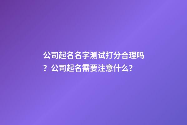 公司起名名字测试打分合理吗？公司起名需要注意什么？-第1张-公司起名-玄机派