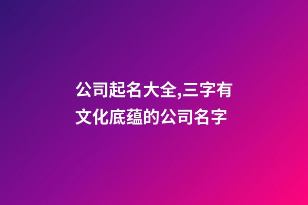 公司起名大全,三字有文化底蕴的公司名字-第1张-公司起名-玄机派