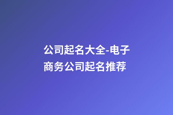 公司起名大全-电子商务公司起名推荐-第1张-公司起名-玄机派