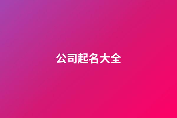 公司起名大全-第1张-公司起名-玄机派