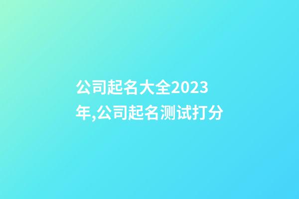 公司起名大全2023年,公司起名测试打分-第1张-公司起名-玄机派