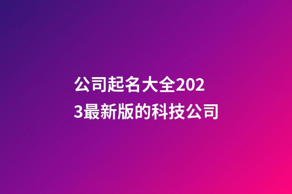 公司起名大全2023最新版的科技公司-第1张-公司起名-玄机派