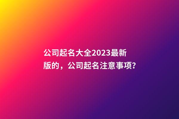 公司起名大全2023最新版的，公司起名注意事项？