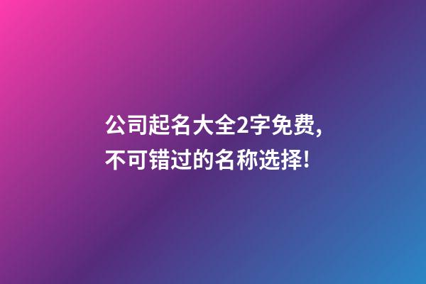 公司起名大全2字免费,不可错过的名称选择!-第1张-公司起名-玄机派