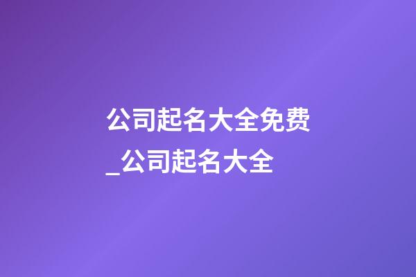 公司起名大全免费_公司起名大全-第1张-公司起名-玄机派