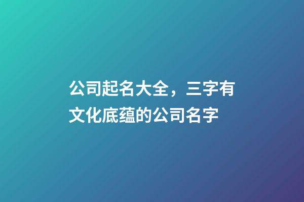 公司起名大全，三字有文化底蕴的公司名字-第1张-公司起名-玄机派