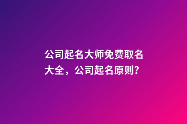 公司起名大师免费取名大全，公司起名原则？-第1张-公司起名-玄机派