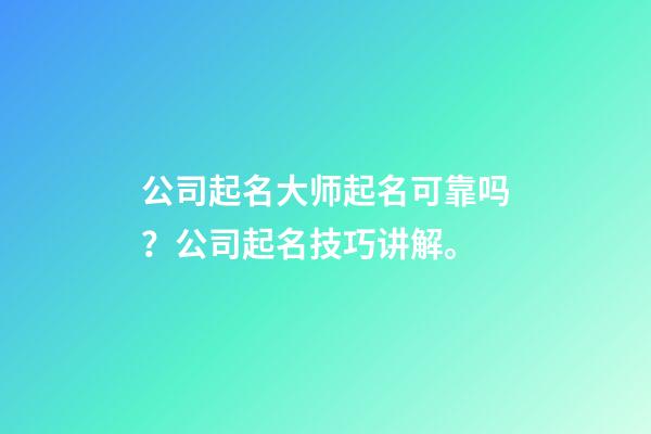 公司起名大师起名可靠吗？公司起名技巧讲解。-第1张-公司起名-玄机派