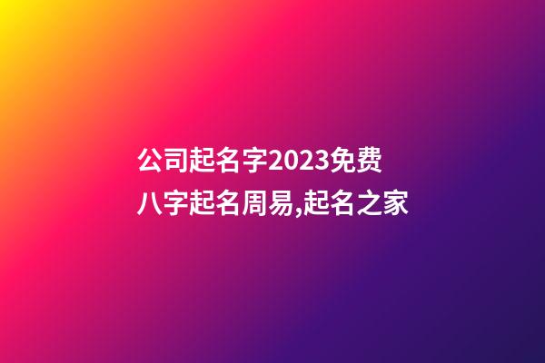 公司起名字2023免费八字起名周易,起名之家-第1张-公司起名-玄机派