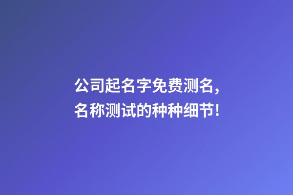 公司起名字免费测名,名称测试的种种细节!-第1张-公司起名-玄机派