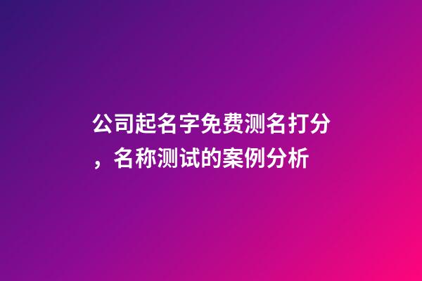 公司起名字免费测名打分，名称测试的案例分析-第1张-公司起名-玄机派