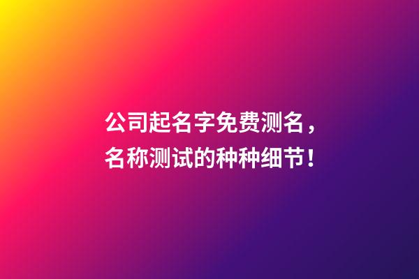 公司起名字免费测名，名称测试的种种细节！-第1张-公司起名-玄机派