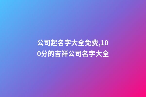 公司起名字大全免费,100分的吉祥公司名字大全-第1张-公司起名-玄机派