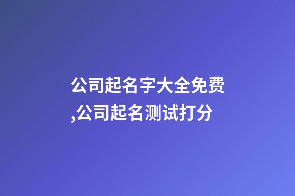 公司起名字大全免费,公司起名测试打分-第1张-公司起名-玄机派