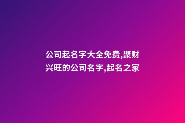 公司起名字大全免费,聚财兴旺的公司名字,起名之家