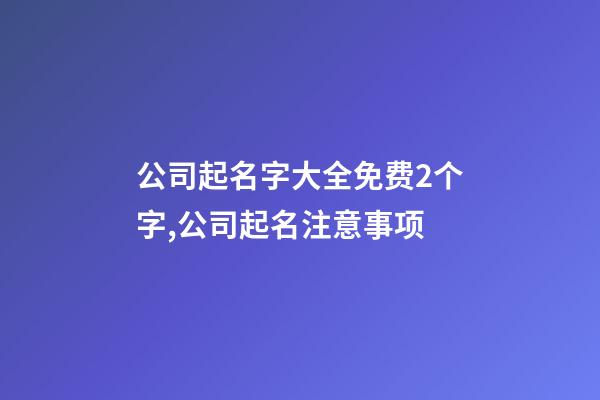 公司起名字大全免费2个字,公司起名注意事项-第1张-公司起名-玄机派