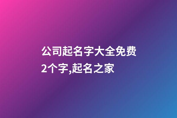 公司起名字大全免费2个字,起名之家-第1张-公司起名-玄机派