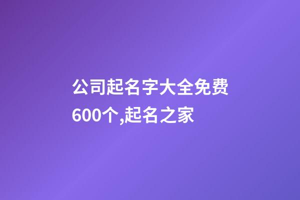 公司起名字大全免费600个,起名之家-第1张-公司起名-玄机派