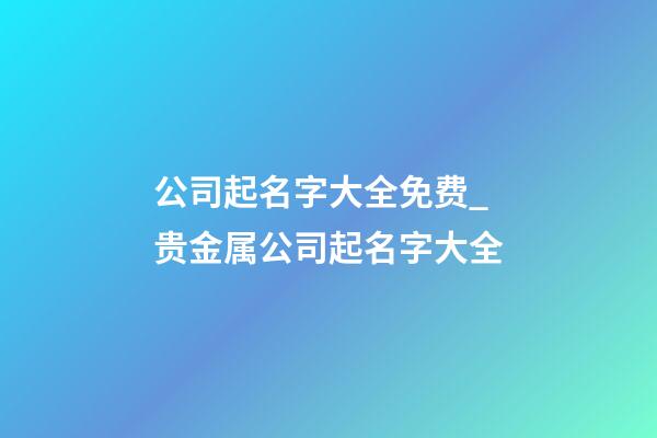 公司起名字大全免费_贵金属公司起名字大全-第1张-公司起名-玄机派