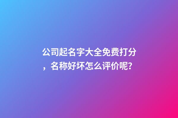 公司起名字大全免费打分，名称好坏怎么评价呢？-第1张-公司起名-玄机派