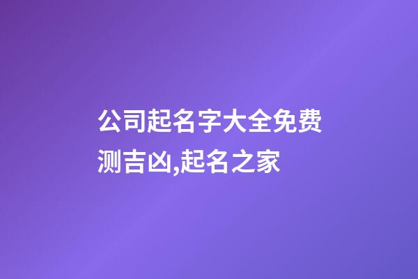 公司起名字大全免费测吉凶,起名之家-第1张-公司起名-玄机派