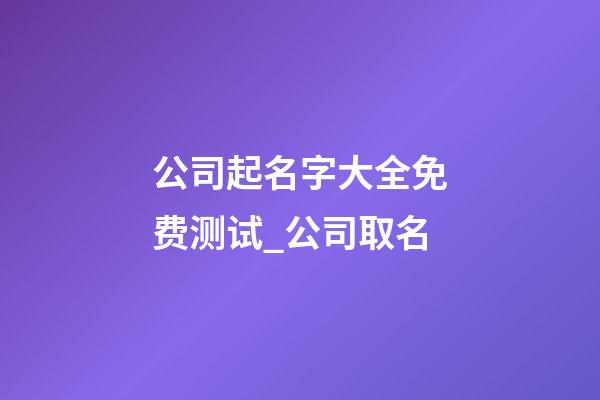公司起名字大全免费测试_公司取名-第1张-公司起名-玄机派