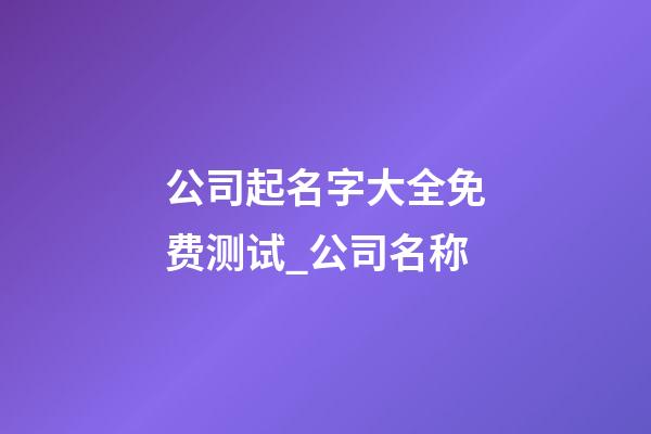 公司起名字大全免费测试_公司名称-第1张-公司起名-玄机派