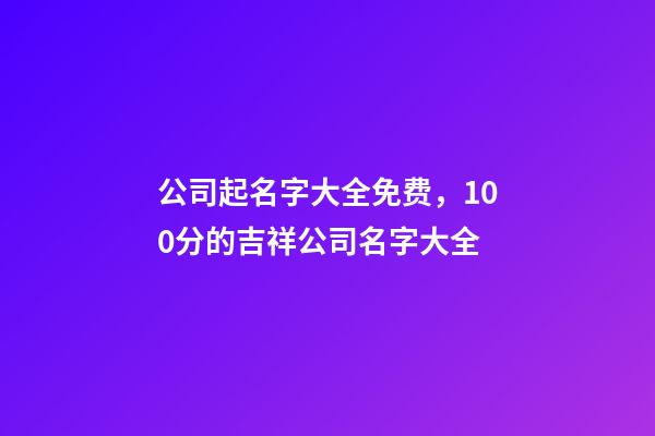 公司起名字大全免费，100分的吉祥公司名字大全