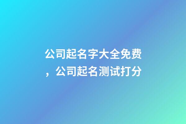 公司起名字大全免费，公司起名测试打分-第1张-公司起名-玄机派