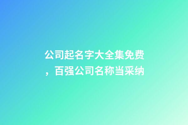 公司起名字大全集免费，百强公司名称当采纳-第1张-公司起名-玄机派
