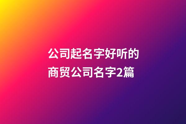 公司起名字好听的商贸公司名字2篇-第1张-公司起名-玄机派