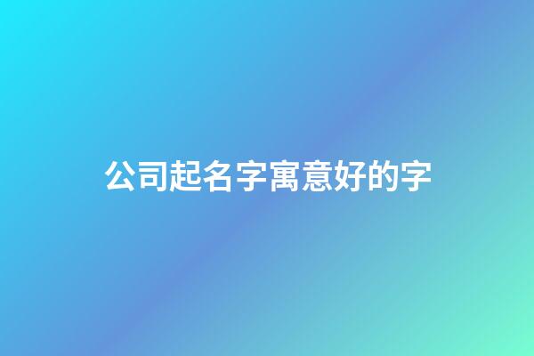 公司起名字寓意好的字-第1张-公司起名-玄机派