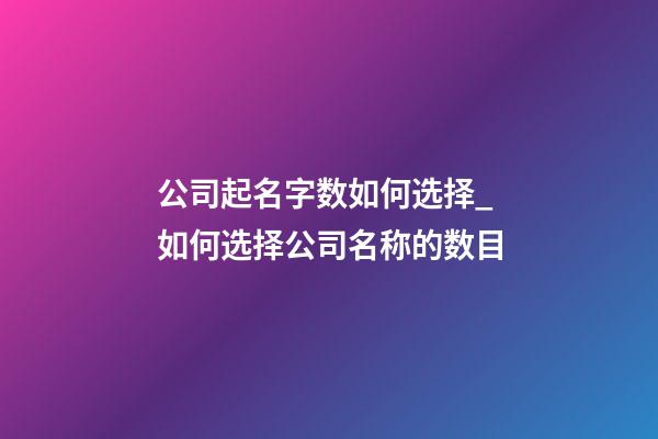 公司起名字数如何选择_如何选择公司名称的数目-第1张-公司起名-玄机派