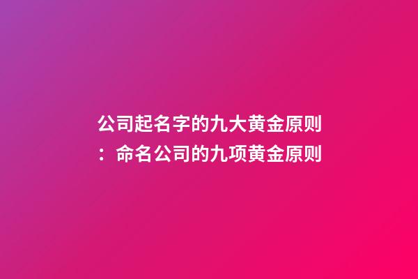 公司起名字的九大黄金原则：命名公司的九项黄金原则-第1张-公司起名-玄机派