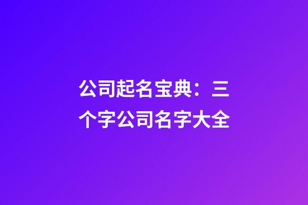 公司起名宝典：三个字公司名字大全-第1张-公司起名-玄机派
