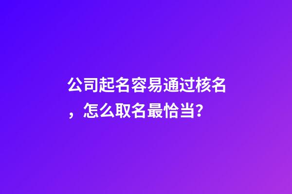 公司起名容易通过核名，怎么取名最恰当？-第1张-公司起名-玄机派