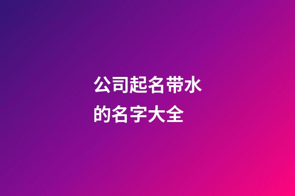 公司起名带水的名字大全