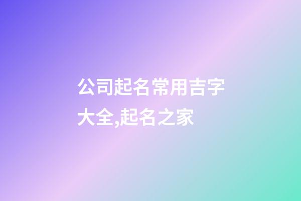 公司起名常用吉字大全,起名之家