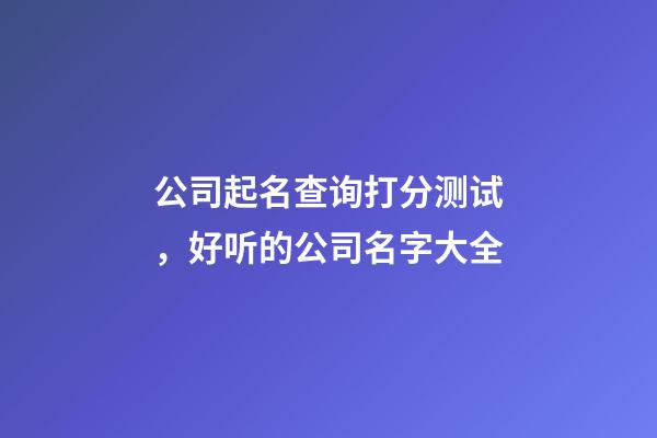 公司起名查询打分测试，好听的公司名字大全-第1张-公司起名-玄机派