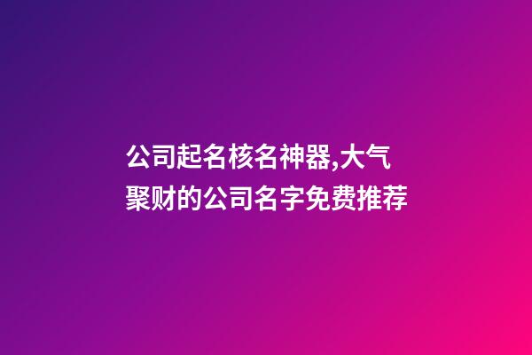 公司起名核名神器,大气聚财的公司名字免费推荐-第1张-公司起名-玄机派
