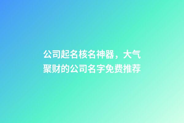 公司起名核名神器，大气聚财的公司名字免费推荐-第1张-公司起名-玄机派