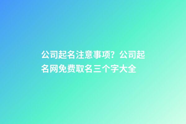 公司起名注意事项？公司起名网免费取名三个字大全-第1张-公司起名-玄机派