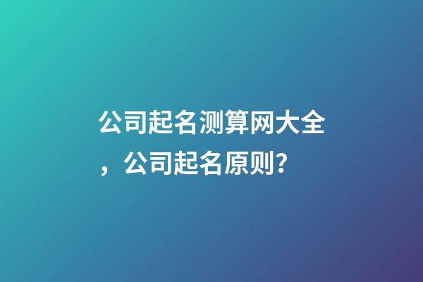 公司起名测算网大全，公司起名原则？-第1张-公司起名-玄机派