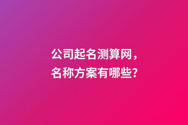 公司起名测算网，名称方案有哪些？-第1张-公司起名-玄机派