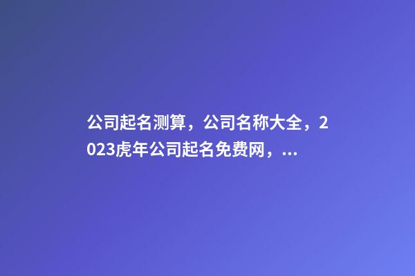 公司起名测算，公司名称大全，2023虎年公司起名免费网，晏平起名-第1张-公司起名-玄机派