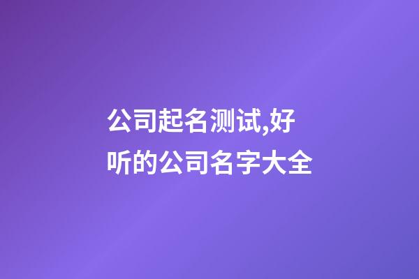 公司起名测试,好听的公司名字大全-第1张-公司起名-玄机派