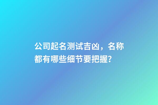 公司起名测试吉凶，名称都有哪些细节要把握？
