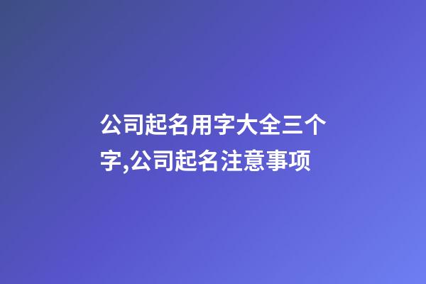 公司起名用字大全三个字,公司起名注意事项-第1张-公司起名-玄机派