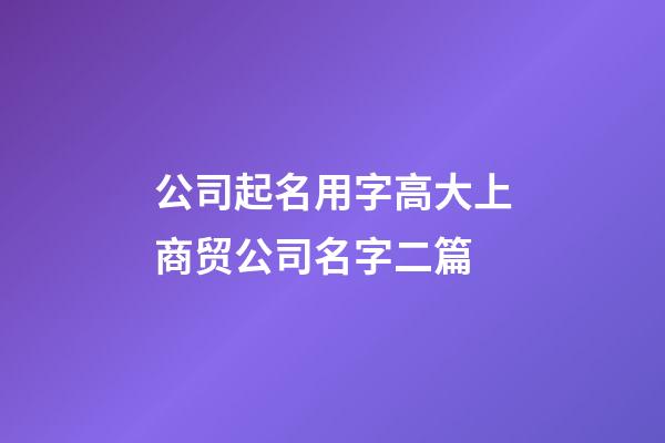 公司起名用字高大上商贸公司名字二篇-第1张-公司起名-玄机派