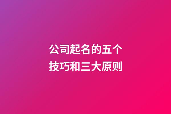 公司起名的五个技巧和三大原则